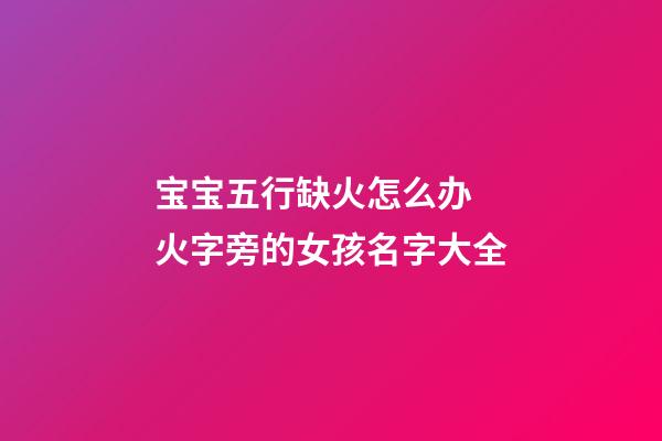 宝宝五行缺火怎么办 火字旁的女孩名字大全